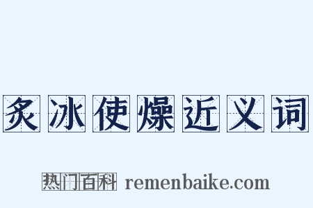 炙冰使燥近义词是什么意思的图片